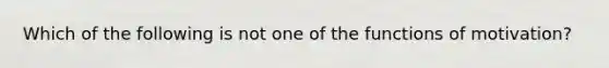 Which of the following is not one of the functions of motivation?