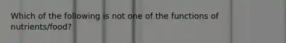 Which of the following is not one of the functions of nutrients/food?