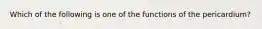 Which of the following is one of the functions of the pericardium?