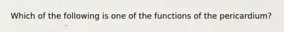 Which of the following is one of the functions of the pericardium?