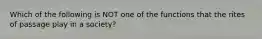 Which of the following is NOT one of the functions that the rites of passage play in a society?