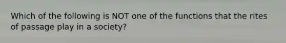 Which of the following is NOT one of the functions that the rites of passage play in a society?