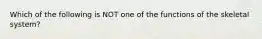 Which of the following is NOT one of the functions of the skeletal system?