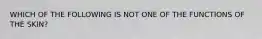 WHICH OF THE FOLLOWING IS NOT ONE OF THE FUNCTIONS OF THE SKIN?