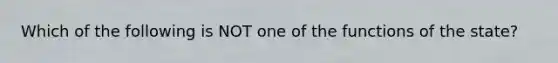 Which of the following is NOT one of the functions of the state?