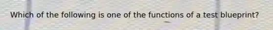 Which of the following is one of the functions of a test blueprint?