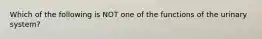 Which of the following is NOT one of the functions of the urinary system?