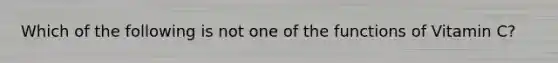 Which of the following is not one of the functions of Vitamin C?