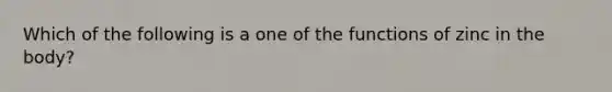 Which of the following is a one of the functions of zinc in the body?