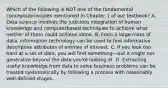 Which of the following is NOT one of the fundamental concepts/principles mentioned in Chapter 1 of our textbook? A. Data science involves the judicious integration of human knowledge and computerbased techniques to achieve what neither of them could achieve alone. B. From a large mass of data, information technology can be used to find informative descriptive attributes of entities of interest. C. If you look too hard at a set of data, you will find something—but it might not generalize beyond the data you're looking at. D. Extracting useful knowledge from data to solve business problems can be treated systematically by following a process with reasonably well-defined stages.