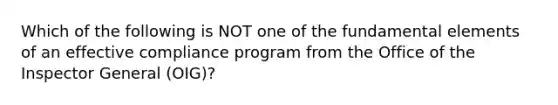 Which of the following is NOT one of the fundamental elements of an effective compliance program from the Office of the Inspector General (OIG)?