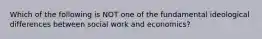 Which of the following is NOT one of the fundamental ideological differences between social work and economics?