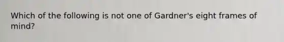 Which of the following is not one of Gardner's eight frames of mind?