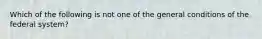 Which of the following is not one of the general conditions of the federal system?