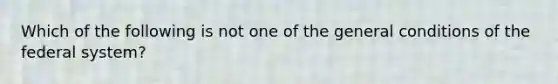 Which of the following is not one of the general conditions of the federal system?