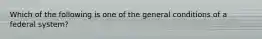 Which of the following is one of the general conditions of a federal system?