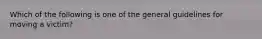 Which of the following is one of the general guidelines for moving a victim?