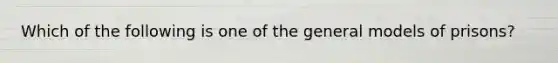 Which of the following is one of the general models of prisons?