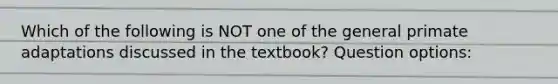 Which of the following is NOT one of the general primate adaptations discussed in the textbook? Question options: