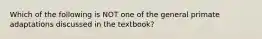 Which of the following is NOT one of the general primate adaptations discussed in the textbook?