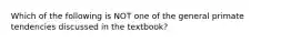 Which of the following is NOT one of the general primate tendencies discussed in the textbook?