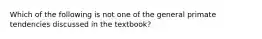 Which of the following is not one of the general primate tendencies discussed in the textbook?