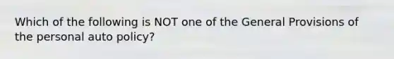 Which of the following is NOT one of the General Provisions of the personal auto policy?