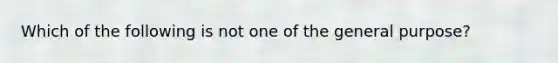 Which of the following is not one of the general purpose?