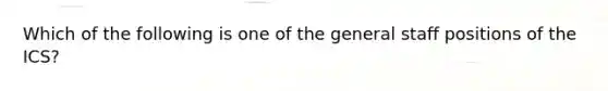 Which of the following is one of the general staff positions of the ICS?