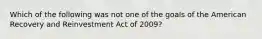 Which of the following was not one of the goals of the American Recovery and Reinvestment Act of 2009?