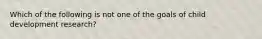 Which of the following is not one of the goals of child development research?