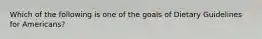 Which of the following is one of the goals of Dietary Guidelines for Americans?