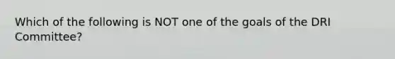 Which of the following is NOT one of the goals of the DRI Committee?