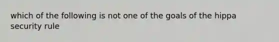 which of the following is not one of the goals of the hippa security rule