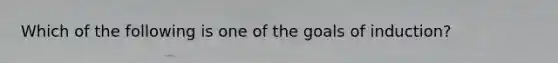 Which of the following is one of the goals of induction?