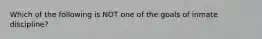 Which of the following is NOT one of the goals of inmate discipline?​