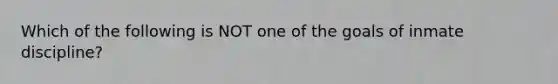 Which of the following is NOT one of the goals of inmate discipline?​