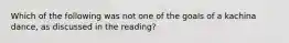 Which of the following was not one of the goals of a kachina dance, as discussed in the reading?