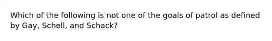 Which of the following is not one of the goals of patrol as defined by Gay, Schell, and Schack?