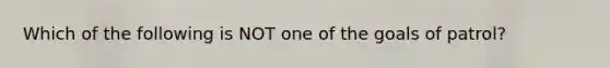 Which of the following is NOT one of the goals of patrol?