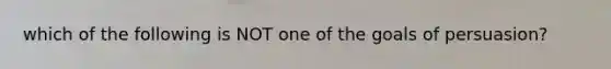 which of the following is NOT one of the goals of persuasion?