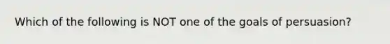 Which of the following is NOT one of the goals of persuasion?