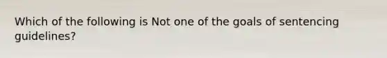 Which of the following is Not one of the goals of sentencing guidelines?