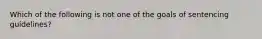 Which of the following is not one of the goals of sentencing guidelines?