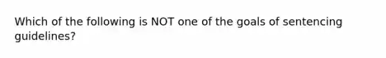 Which of the following is NOT one of the goals of sentencing guidelines?