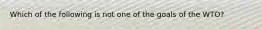 Which of the following is not one of the goals of the​ WTO?