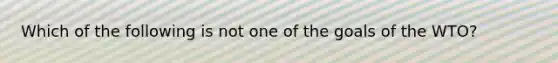 Which of the following is not one of the goals of the​ WTO?