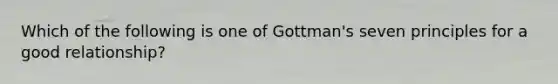 Which of the following is one of Gottman's seven principles for a good relationship?