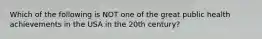 Which of the following is NOT one of the great public health achievements in the USA in the 20th century?