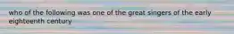 who of the following was one of the great singers of the early eighteenth century